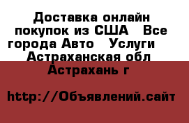 Доставка онлайн–покупок из США - Все города Авто » Услуги   . Астраханская обл.,Астрахань г.